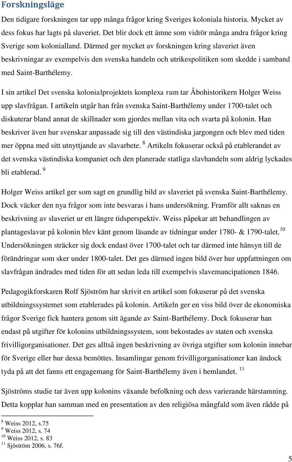 Därmed ger mycket av forskningen kring slaveriet även beskrivningar av exempelvis den svenska handeln och utrikespolitiken som skedde i samband med Saint-Barthélemy.