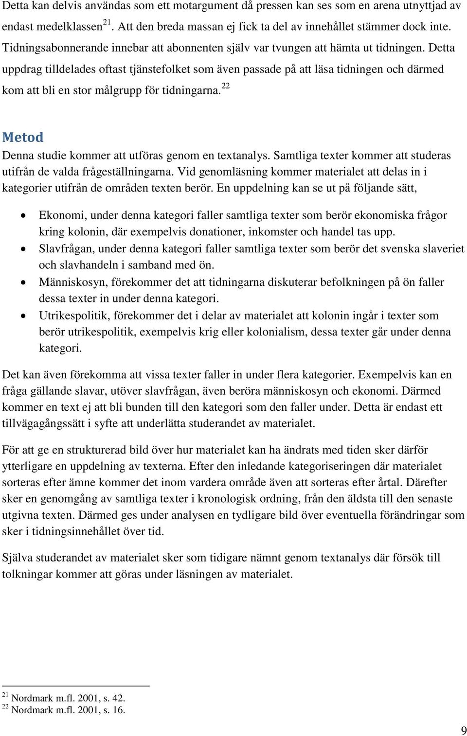 Detta uppdrag tilldelades oftast tjänstefolket som även passade på att läsa tidningen och därmed kom att bli en stor målgrupp för tidningarna.