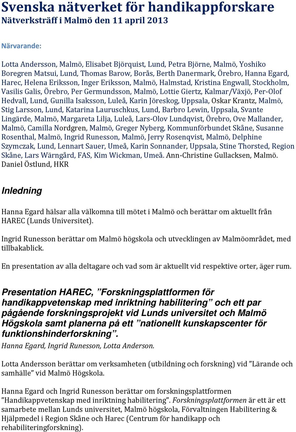 Giertz, Kalmar/Växjö, Per-Olof Hedvall, Lund, Gunilla Isaksson, Luleå, Karin Jöreskog, Uppsala, Oskar Krantz, Malmö, Stig Larsson, Lund, Katarina Lauruschkus, Lund, Barbro Lewin, Uppsala, Svante