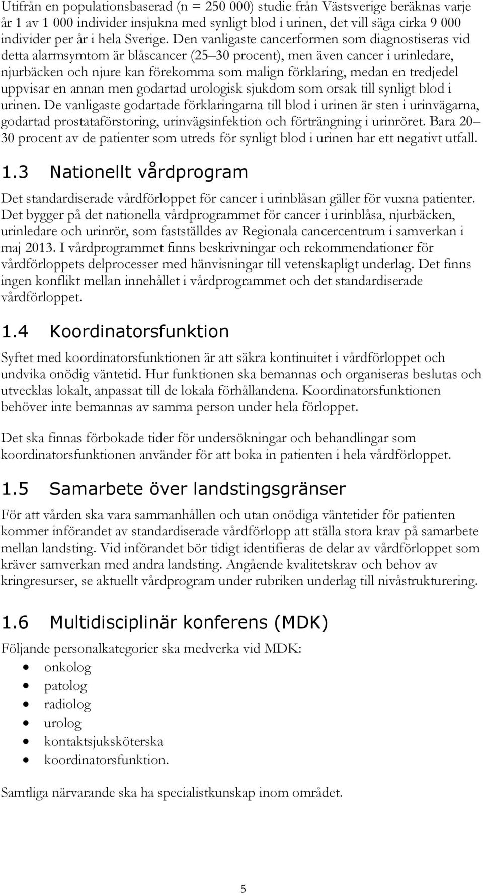 Den vanligaste cancerformen som diagnostiseras vid detta alarmsymtom är blåscancer (25 30 procent), men även cancer i urinledare, njurbäcken och njure kan förekomma som malign förklaring, medan en