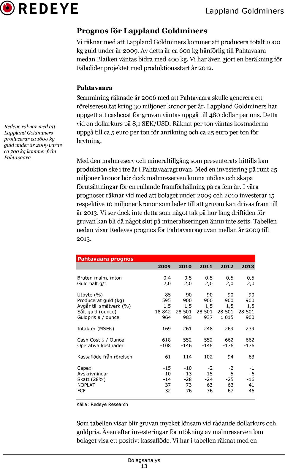 Redeye räknar med att Lappland Goldminers producerar ca 1600 kg guld under år 2009 varav ca 700 kg kommer från Pahtavaara Pahtavaara Scanmining räknade år 2006 med att Pahtavaara skulle generera ett
