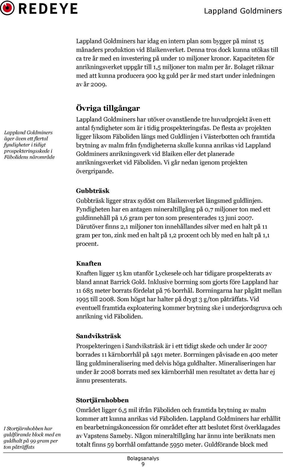 Lappland Goldminers äger även ett flertal fyndigheter i tidigt prospekteringsskede i Fäbolidens närområde Övriga tillgångar Lappland Goldminers har utöver ovanstående tre huvudprojekt även ett antal