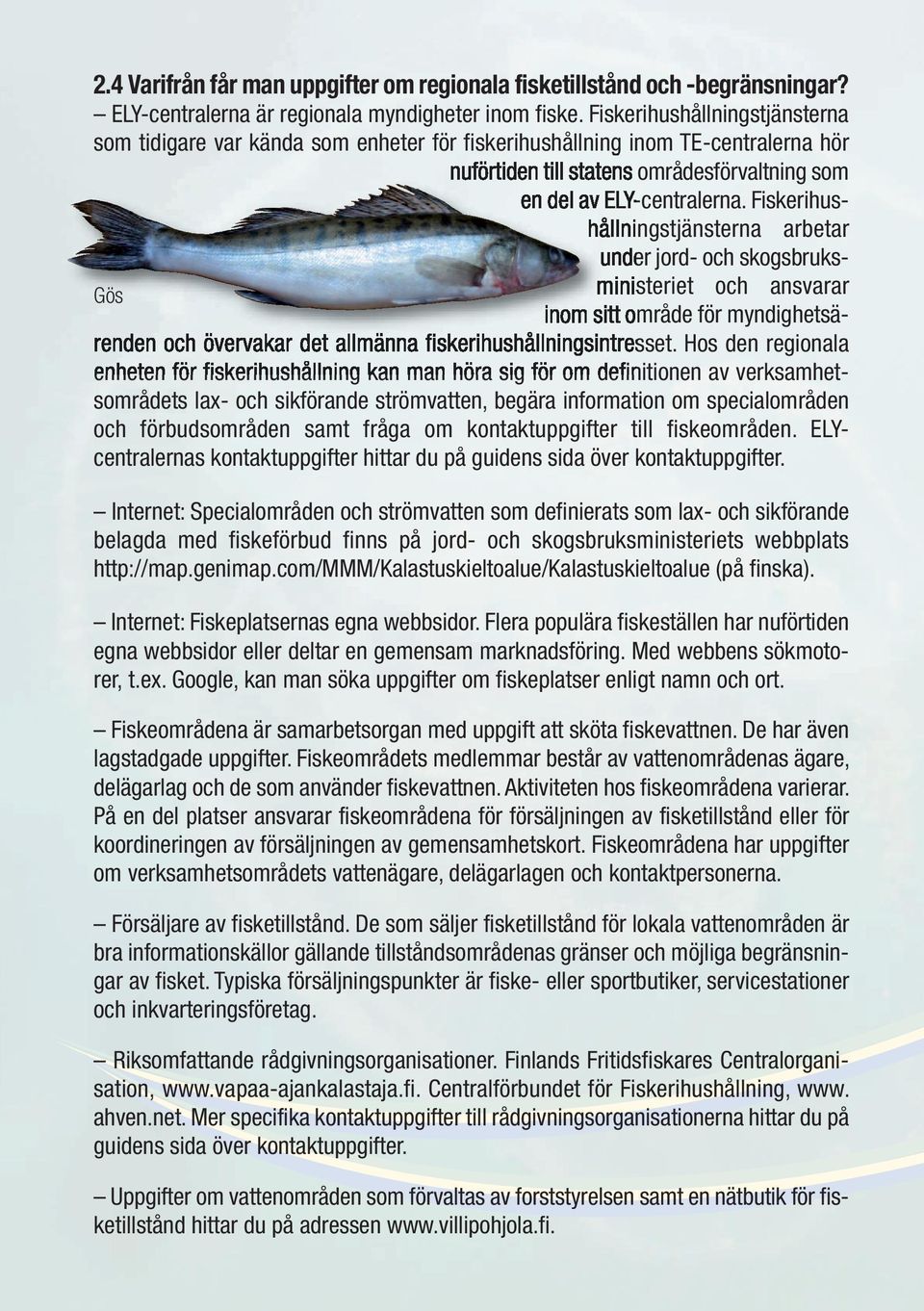 Fiskerihushållningstjänsterna arbetar under jord- och skogsbruksministeriet och ansvarar inom sitt område för myndighetsärenden och övervakar det allmänna fiskerihushållningsintresset.