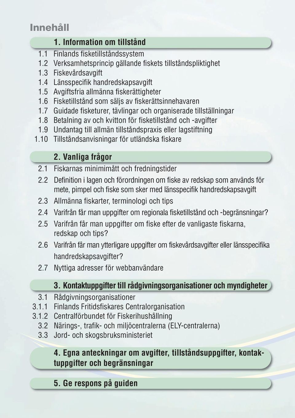 8 Betalning av och kvitton för fisketillstånd och -avgifter 1.9 Undantag till allmän tillståndspraxis eller lagstiftning 1.10 Tillståndsanvisningar för utländska fiskare 2. Vanliga frågor 2.