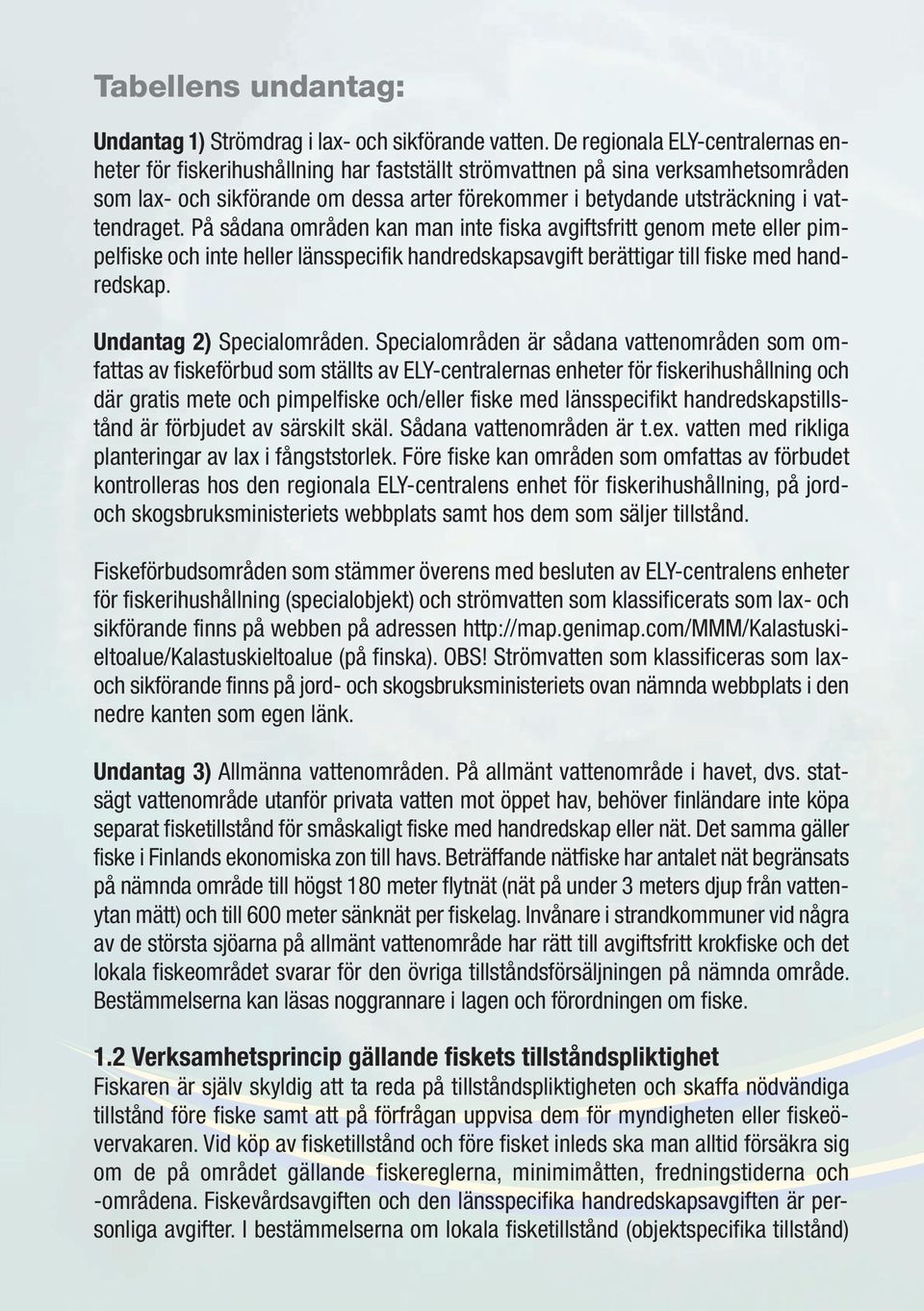 vattendraget. På sådana områden kan man inte fiska avgiftsfritt genom mete eller pimpelfiske och inte heller länsspecifik handredskapsavgift berättigar till fiske med handredskap.