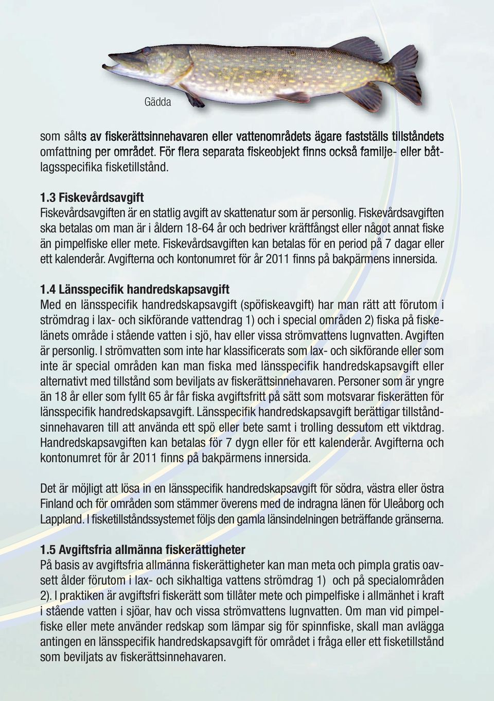 Fiskevårds avgiften ska betalas om man är i åldern 18-64 år och bedriver kräftfångst eller något annat fiske än pimpelfiske eller mete.