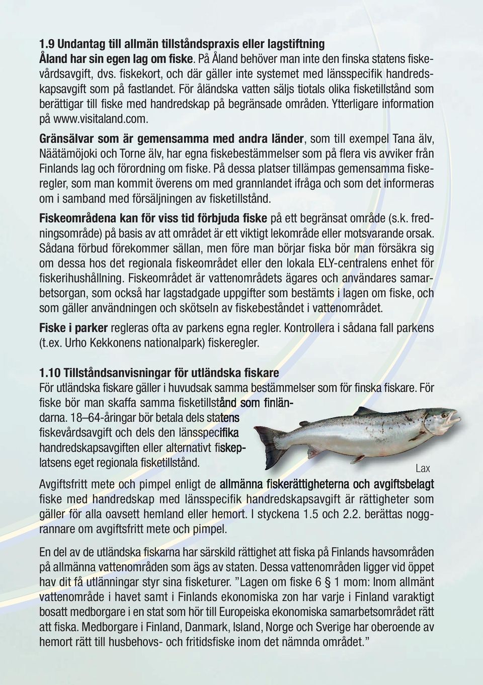 För åländska vatten säljs tiotals olika fisketillstånd som berättigar till fiske med handredskap på begränsade områden. Ytterligare information på www.visitaland.com.