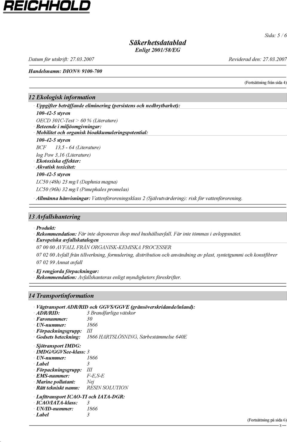 (96h) 32 mg/l (Pimephales promelas) Allmänna hänvisningar: Vattenföroreningsklass 2 (jälvutvärdering): risk för vattenförorening.
