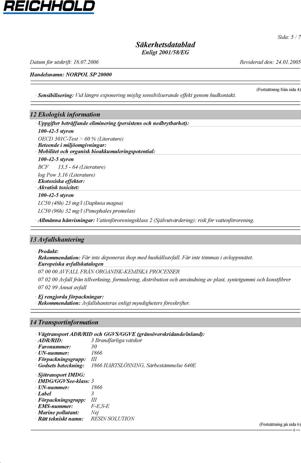 organisk bioakkumuleringspotential: BCF 13,5-64 (Literature) log Pow 3,16 (Literature) Ekotoxiska effekter: Akvatisk toxicitet: LC50 (48h) 23 mg/l (Daphnia magna) LC50 (96h) 32 mg/l (Pimephales