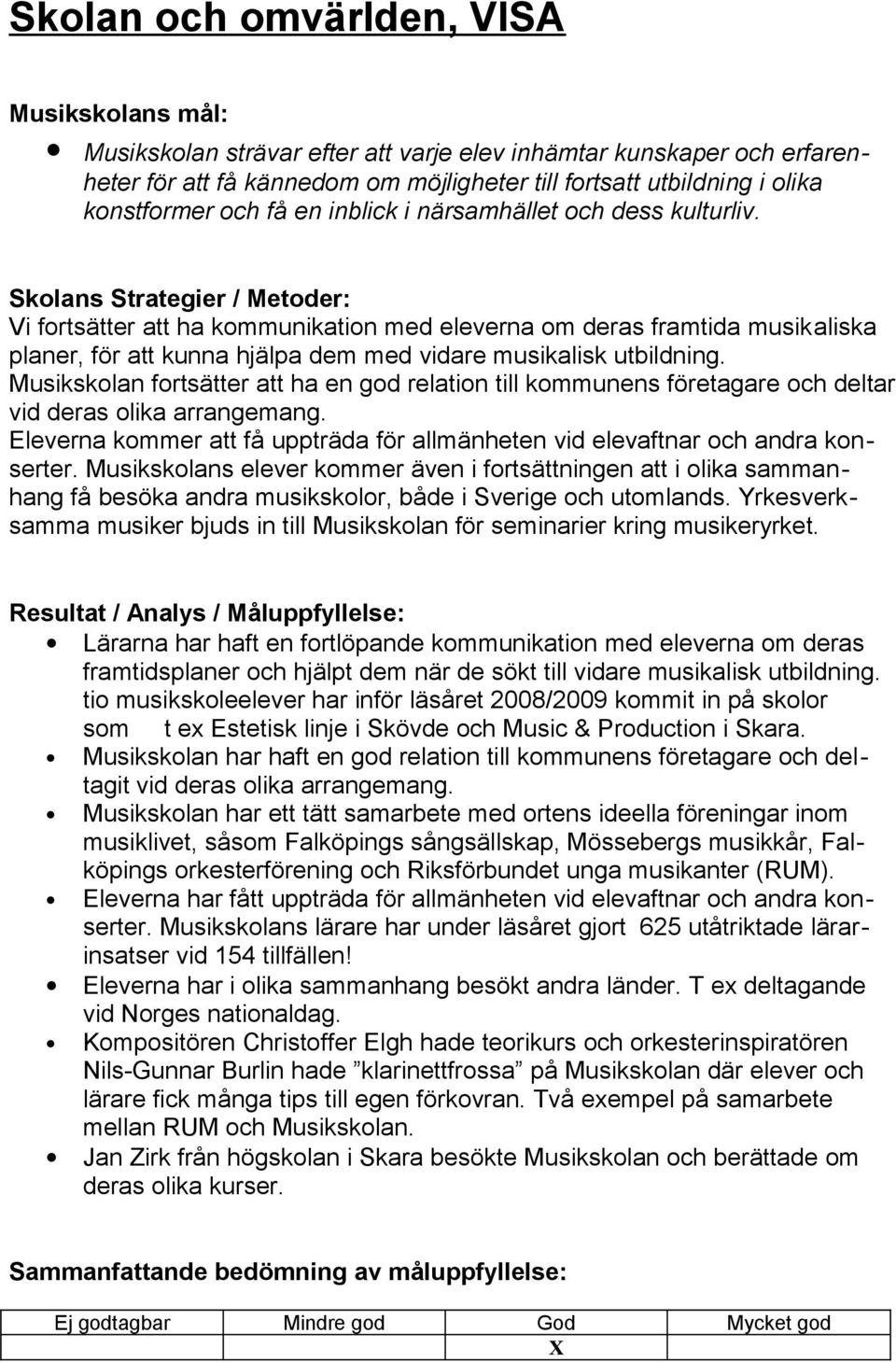 Skolans Strategier / Metoder: Vi fortsätter att ha kommunikation med eleverna om deras framtida musikaliska planer, för att kunna hjälpa dem med vidare musikalisk utbildning.