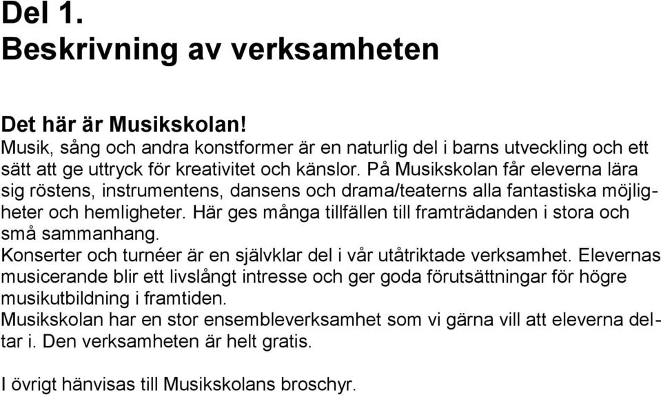 Här ges många tillfällen till framträdanden i stora och små sammanhang. Konserter och turnéer är en självklar del i vår utåtriktade verksamhet.