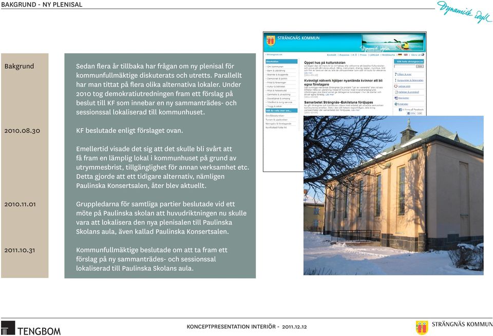 Under 2010 tog demokratiutredningen fram ett förslag på beslut till KF som innebar en ny sammanträdes- och sessionssal lokaliserad till kommunhuset. KF beslutade enligt förslaget ovan.