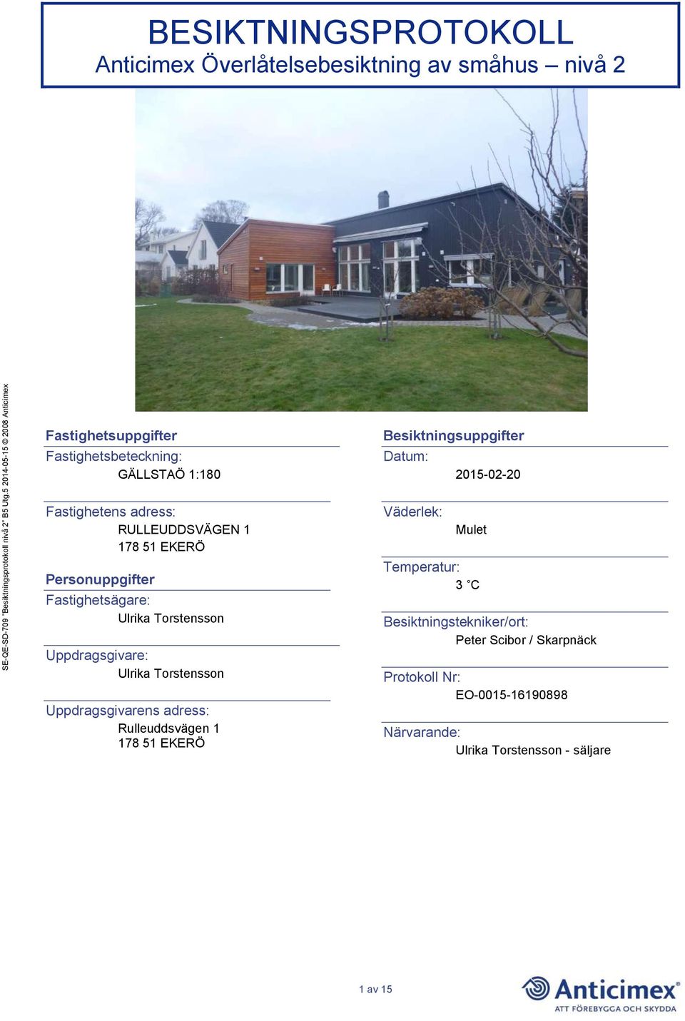 Torstensson Uppdragsgivarens adress: Rulleuddsvägen 1 178 51 EKERÖ Besiktningsuppgifter Datum: Väderlek: 2015-02-20 Mulet