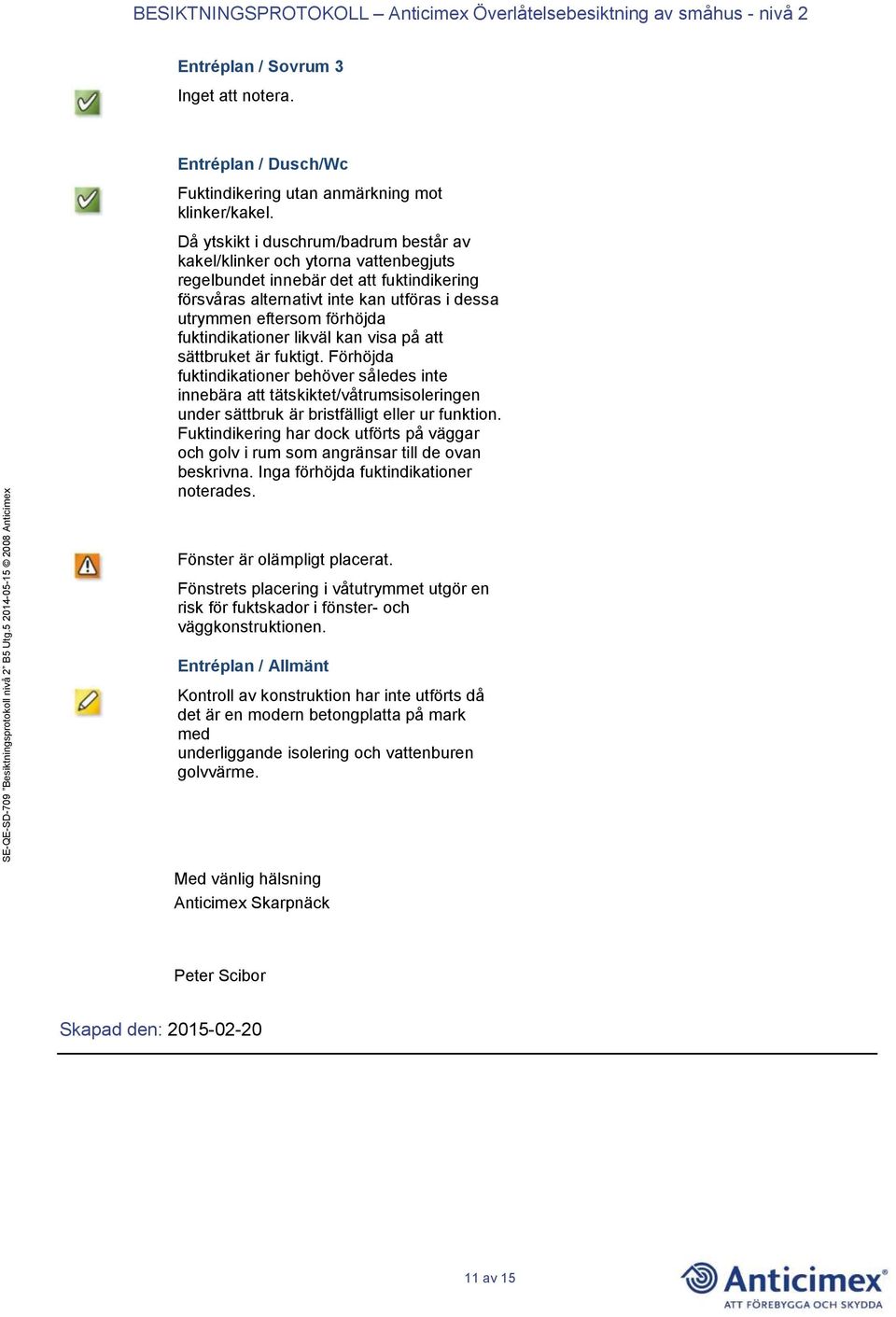 fuktindikationer likväl kan visa på att sättbruket är fuktigt.