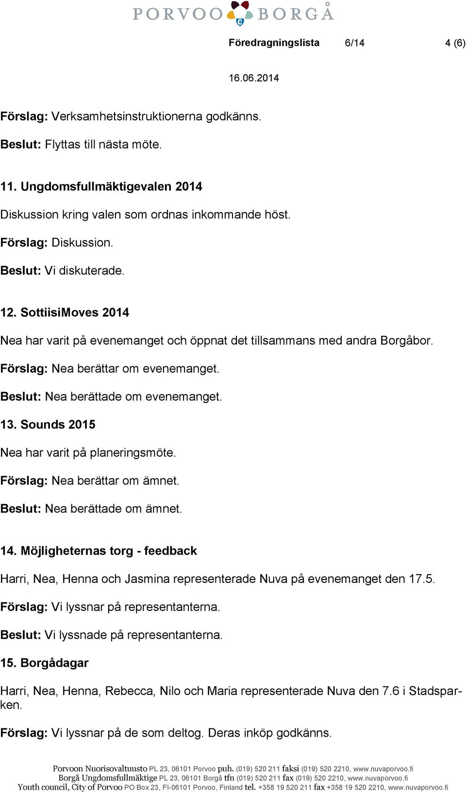 13. Sounds 2015 Nea har varit på planeringsmöte. Förslag: Nea berättar om ämnet. Beslut: Nea berättade om ämnet. 14.