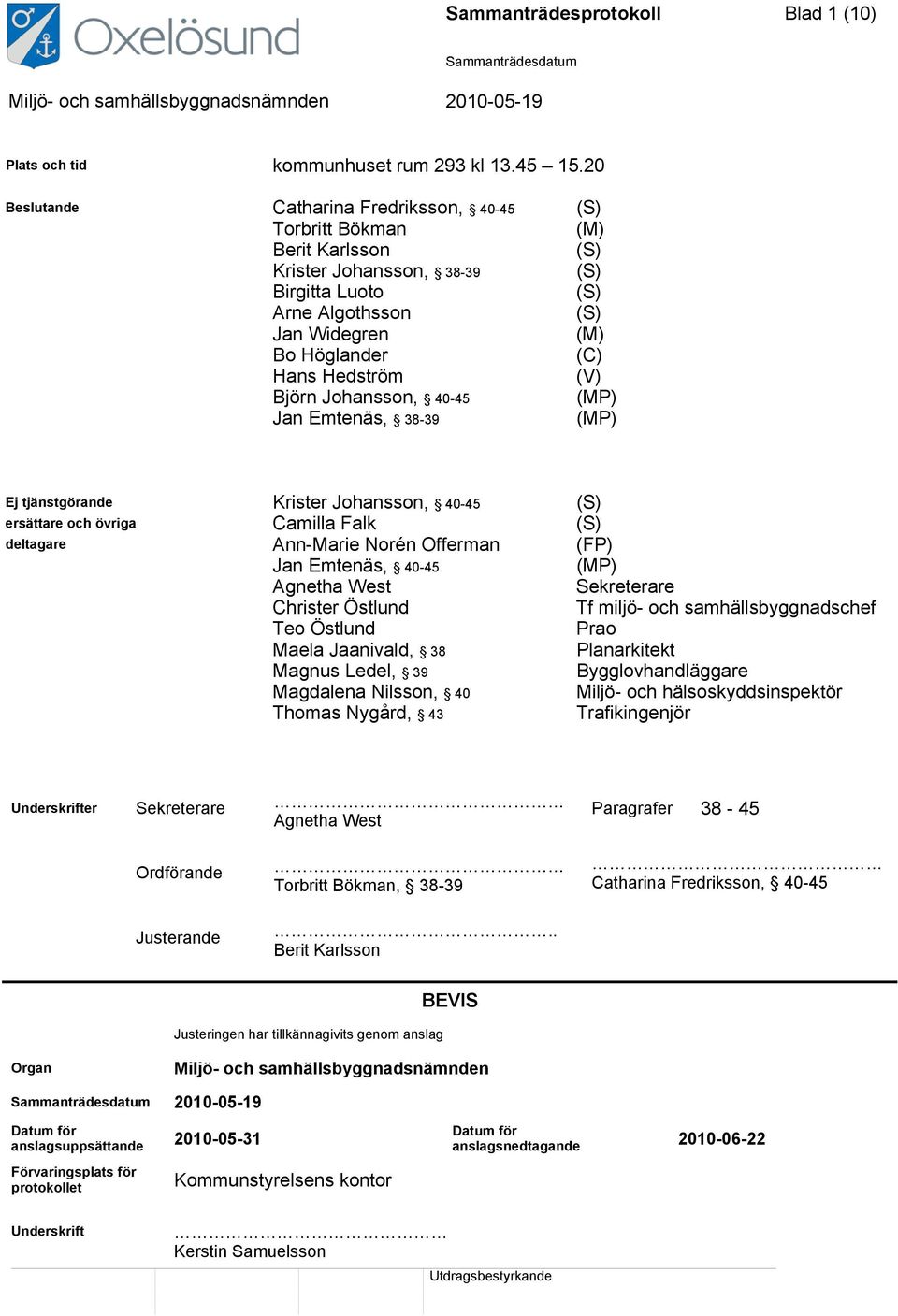 Hedström (V) Björn Johansson, 40-45 (MP) Jan Emtenäs, 38-39 (MP) Ej tjänstgörande Krister Johansson, 40-45 (S) ersättare och övriga Camilla Falk (S) deltagare Ann-Marie Norén Offerman (FP) Jan