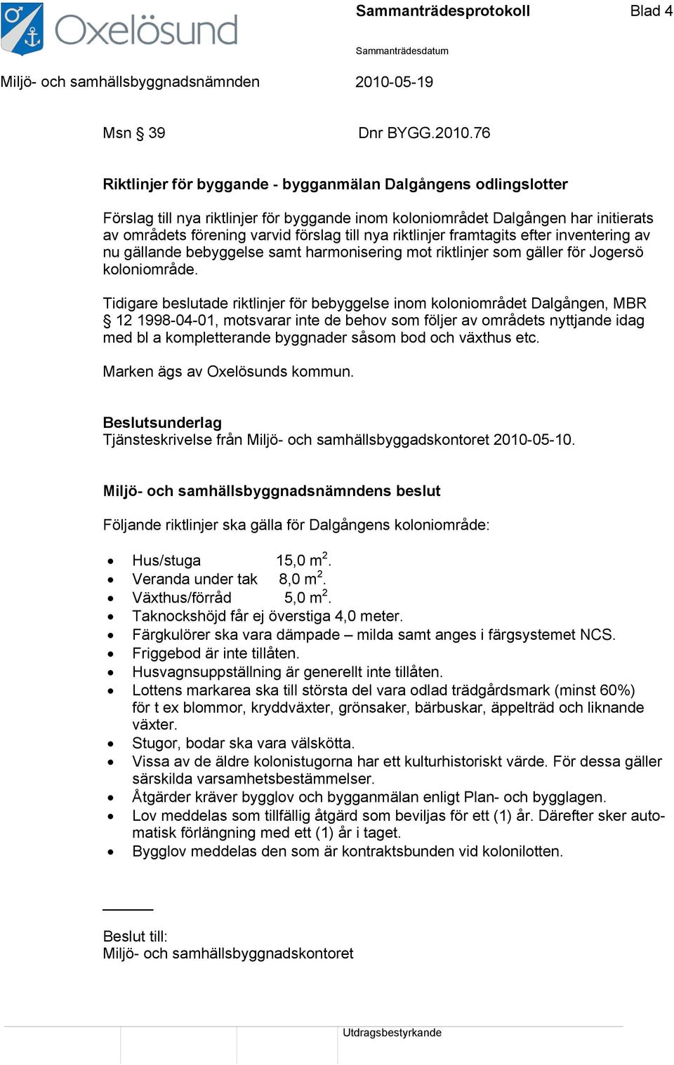 riktlinjer framtagits efter inventering av nu gällande bebyggelse samt harmonisering mot riktlinjer som gäller för Jogersö koloniområde.