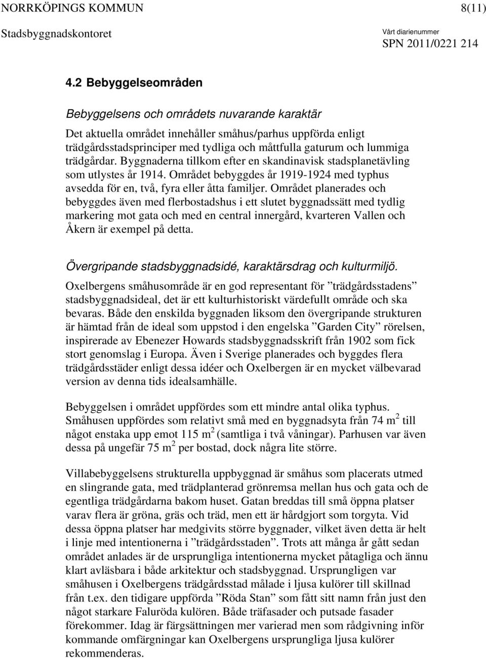 trädgårdar. Byggnaderna tillkom efter en skandinavisk stadsplanetävling som utlystes år 1914. Området bebyggdes år 1919-1924 med typhus avsedda för en, två, fyra eller åtta familjer.