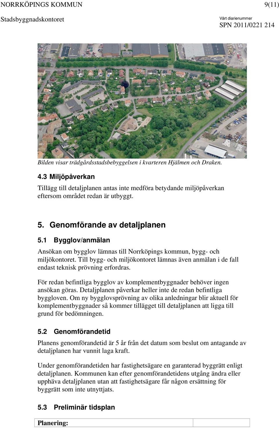 Till bygg- och miljökontoret lämnas även anmälan i de fall endast teknisk prövning erfordras. För redan befintliga bygglov av komplementbyggnader behöver ingen ansökan göras.