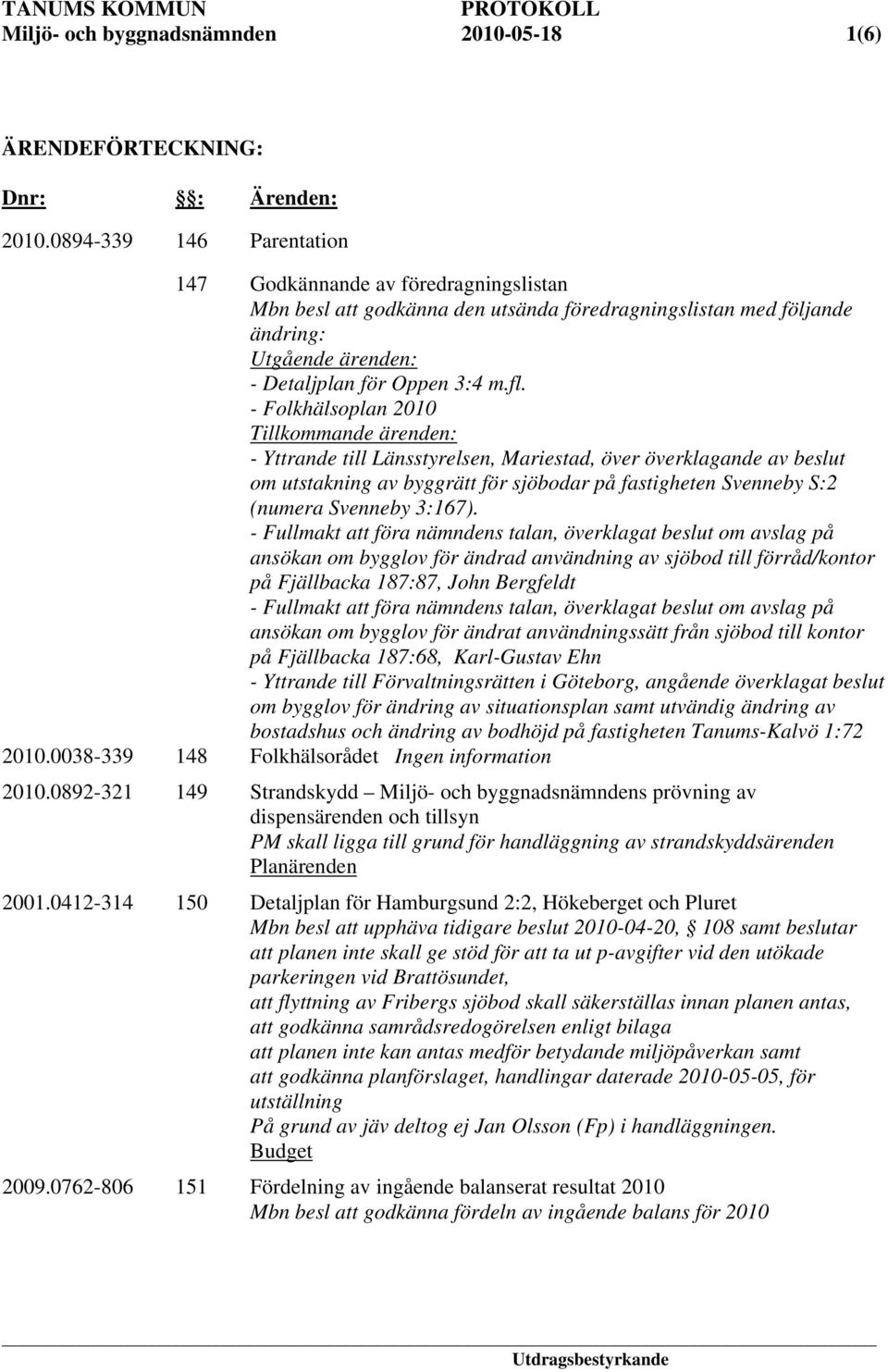 - Folkhälsoplan 2010 Tillkommande ärenden: - Yttrande till Länsstyrelsen, Mariestad, över överklagande av beslut om utstakning av byggrätt för sjöbodar på fastigheten Svenneby S:2 (numera Svenneby