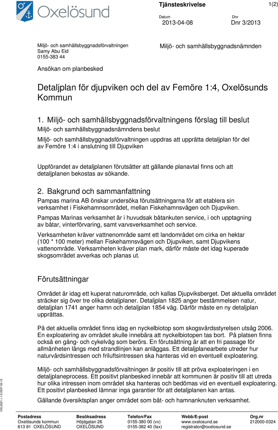 Miljö- och samhällsbyggnadsförvaltningens förslag till beslut Miljö- och samhällsbyggnadsnämndens beslut Miljö- och samhällsbyggnadsförvaltningen uppdras att upprätta detaljplan för del av Femöre 1:4