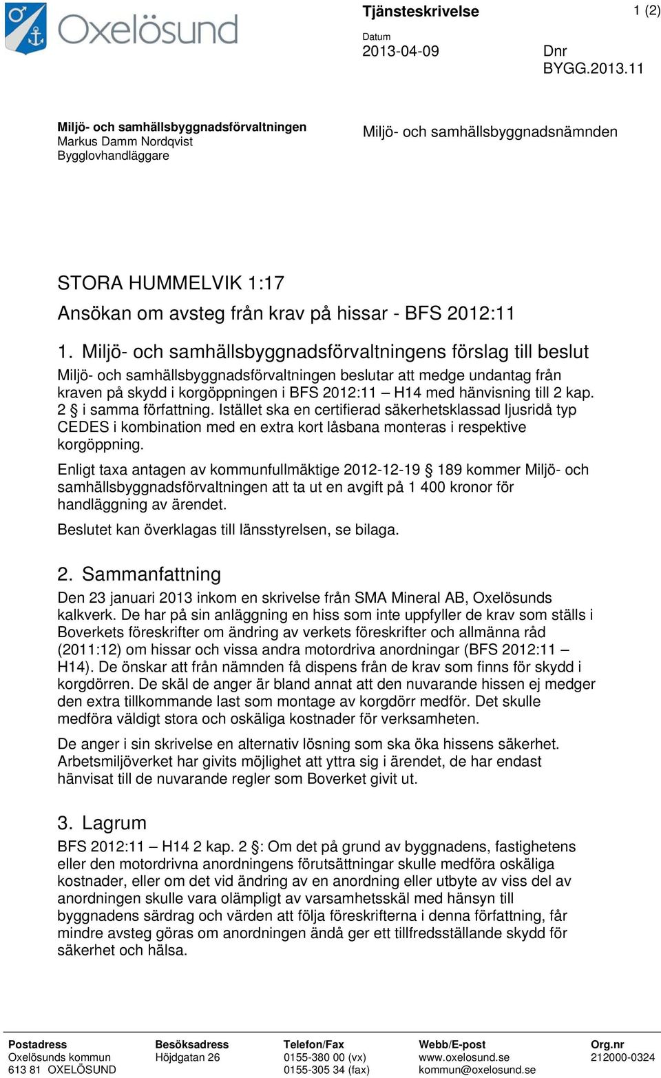 11 Miljö- och samhällsbyggnadsförvaltningen Markus Damm Nordqvist Bygglovhandläggare Miljö- och samhällsbyggnadsnämnden STORA HUMMELVIK 1:17 Ansökan om avsteg från krav på hissar - BFS 2012:11 1.