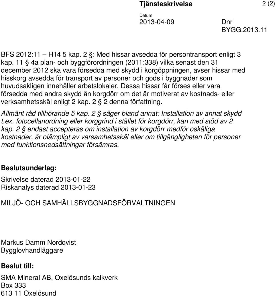 byggnader som huvudsakligen innehåller arbetslokaler. Dessa hissar får förses eller vara försedda med andra skydd än korgdörr om det är motiverat av kostnads- eller verksamhetsskäl enligt 2 kap.