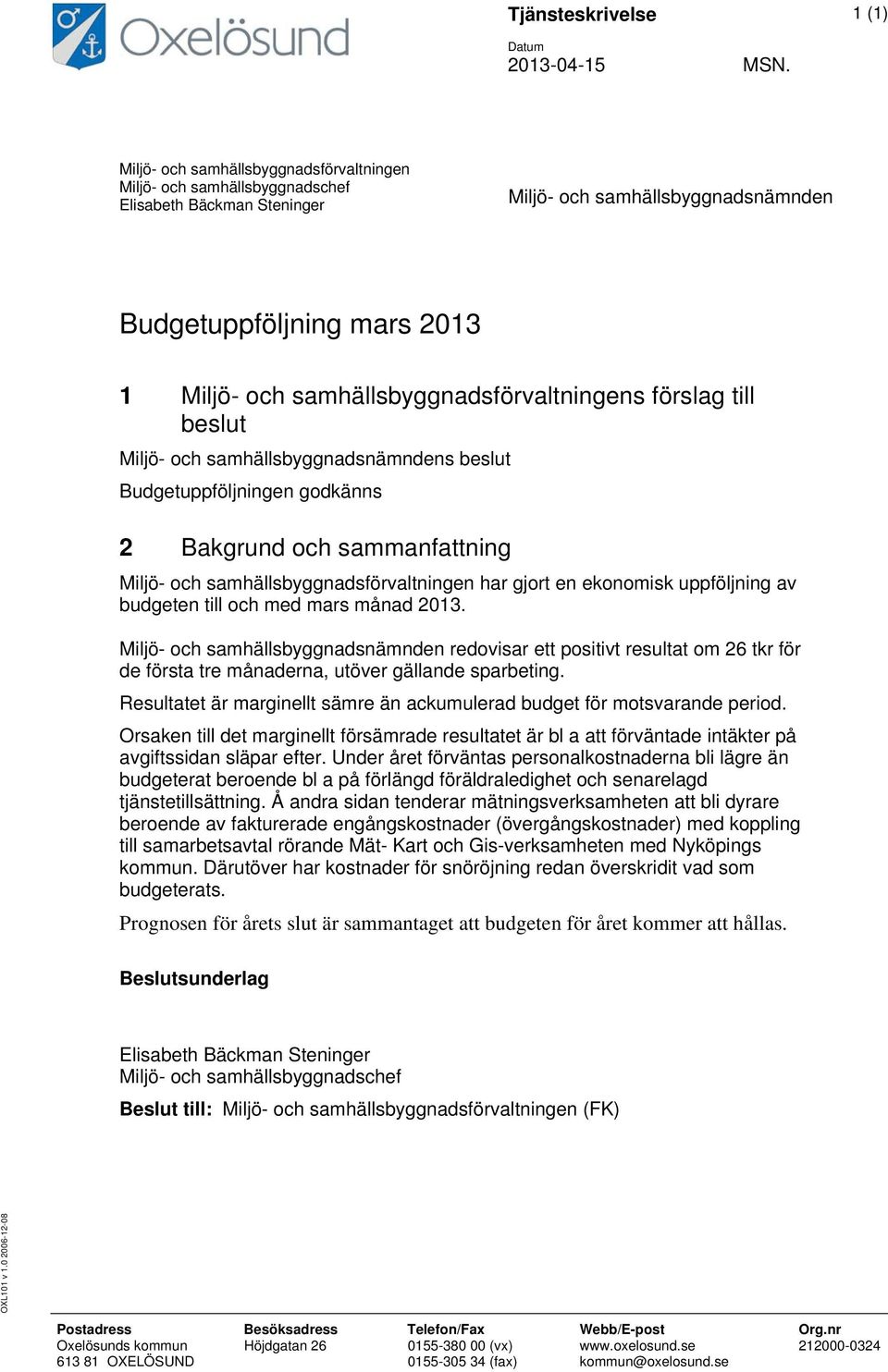 samhällsbyggnadsförvaltningens förslag till beslut Miljö- och samhällsbyggnadsnämndens beslut Budgetuppföljningen godkänns 2 Bakgrund och sammanfattning Miljö- och samhällsbyggnadsförvaltningen har