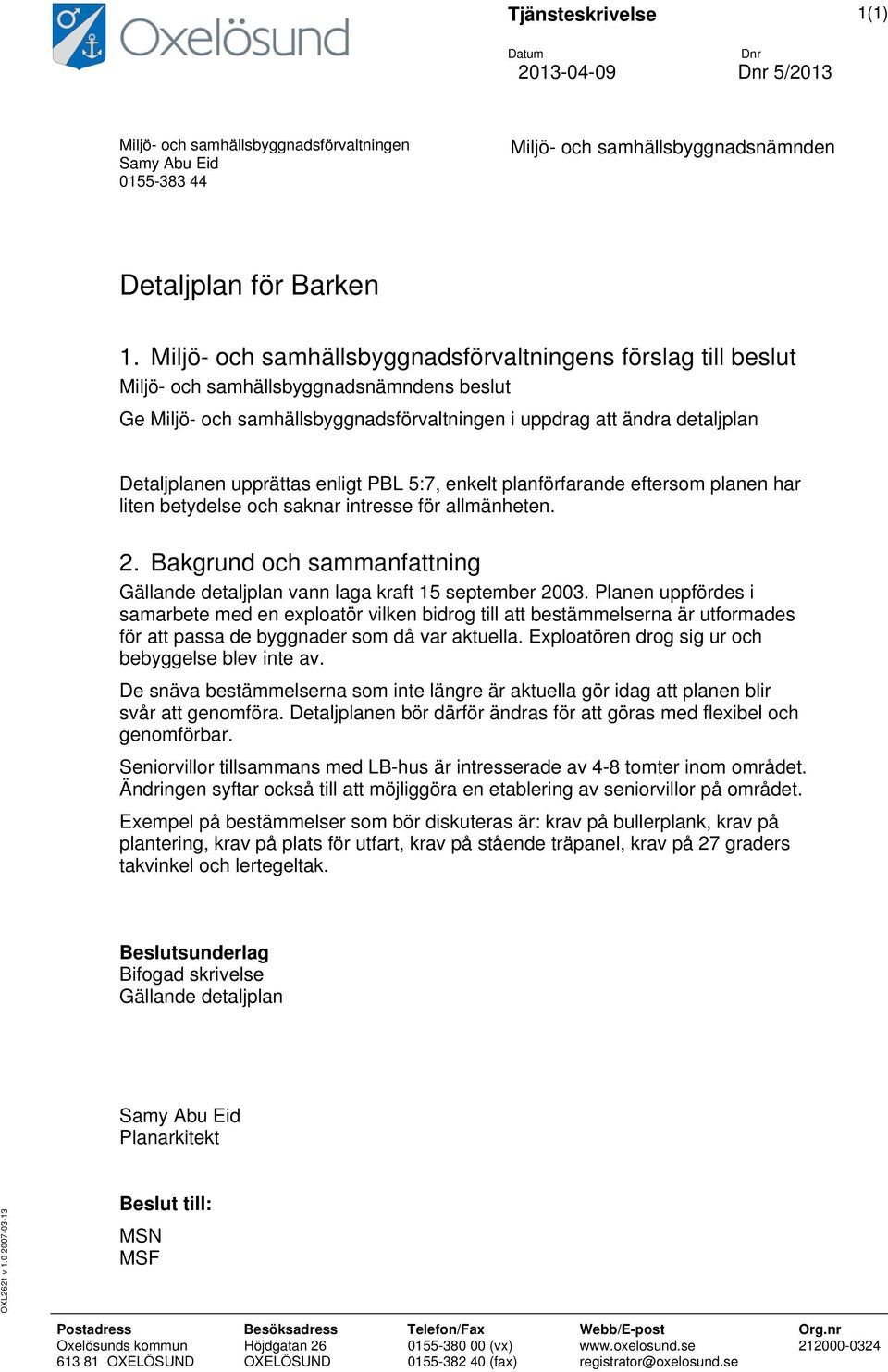 upprättas enligt PBL 5:7, enkelt planförfarande eftersom planen har liten betydelse och saknar intresse för allmänheten. 2.