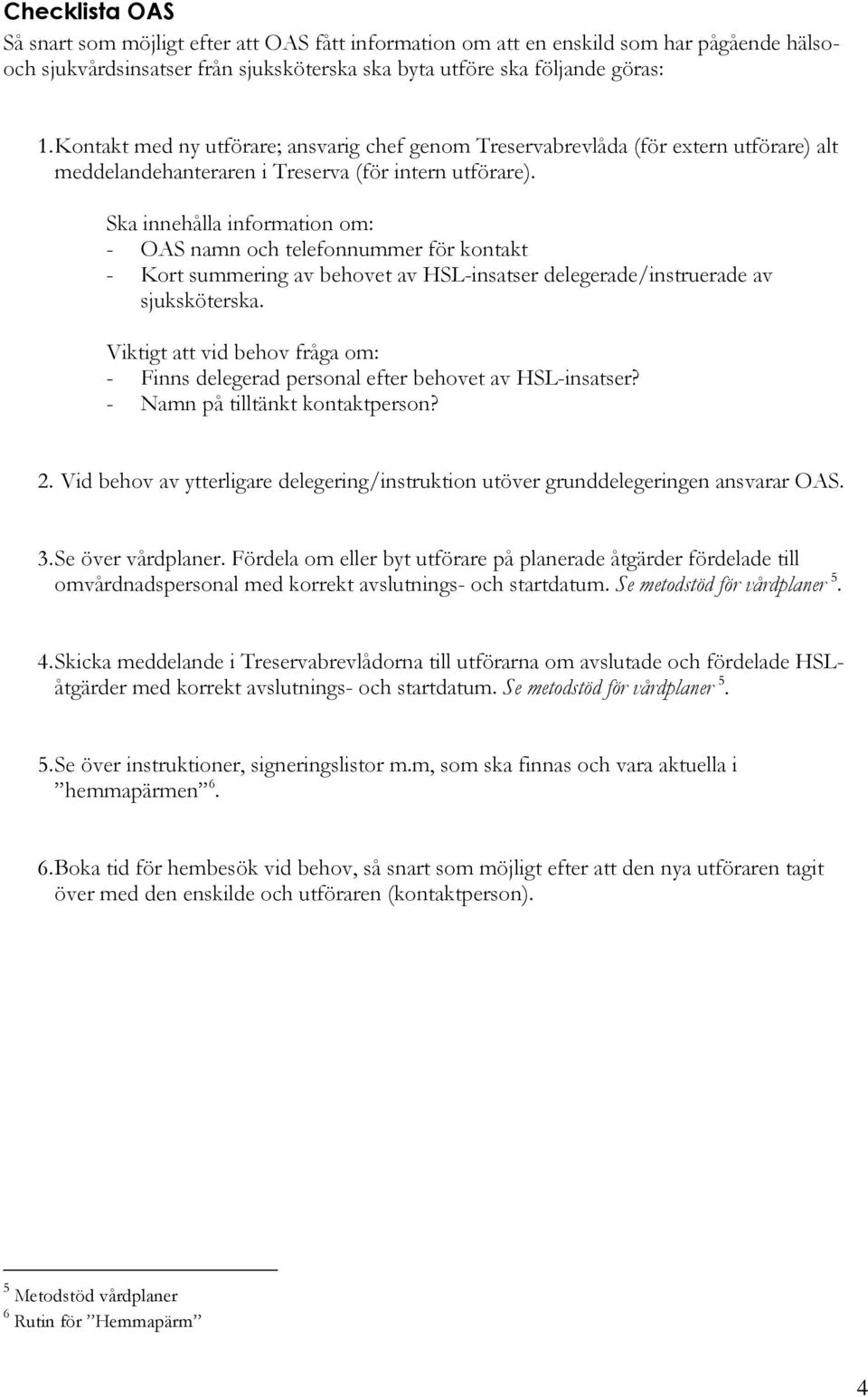 Ska innehålla information om: - OAS namn och telefonnummer för kontakt - Kort summering av behovet av HSL-insatser delegerade/instruerade av sjuksköterska.