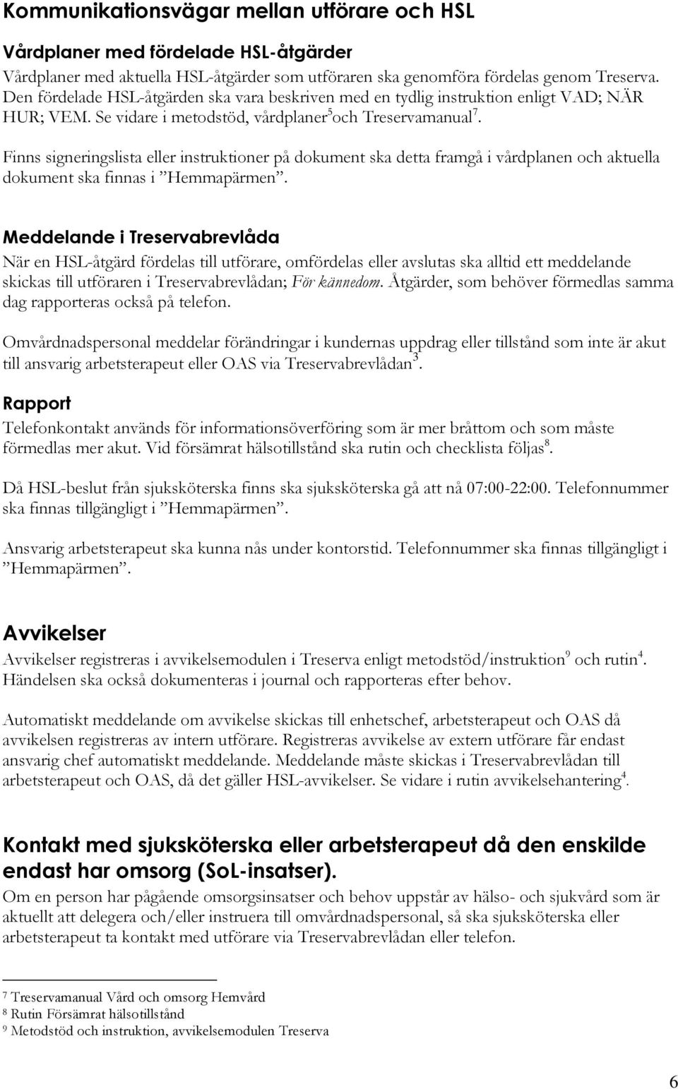 Finns signeringslista eller instruktioner på dokument ska detta framgå i vårdplanen och aktuella dokument ska finnas i Hemmapärmen.