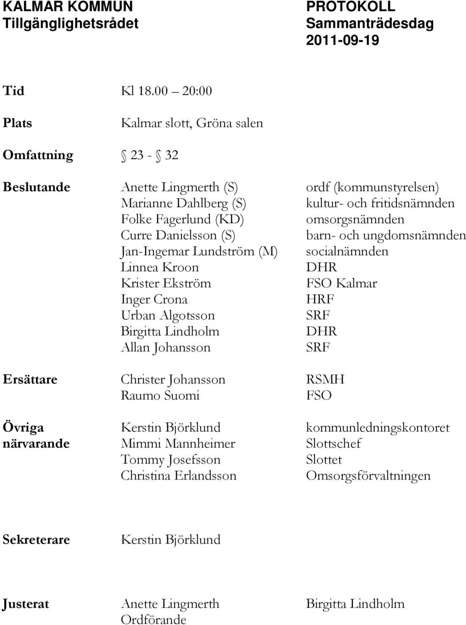 Curre Danielsson (S) barn- och ungdomsnämnden Jan-Ingemar Lundström (M) socialnämnden Linnea Kroon DHR Krister Ekström FSO Kalmar Inger Crona HRF Urban Algotsson SRF Birgitta Lindholm DHR