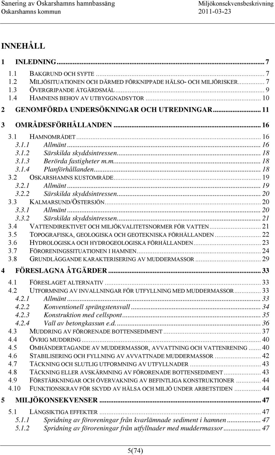 .. 18 3.2 OSKARSHAMNS KUSTOMRÅDE... 19 3.2.1 Allmänt... 19 3.2.2 Särskilda skyddsintressen... 20 3.3 KALMARSUND/ÖSTERSJÖN... 20 3.3.1 Allmänt... 20 3.3.2 Särskilda skyddsintressen... 21 3.