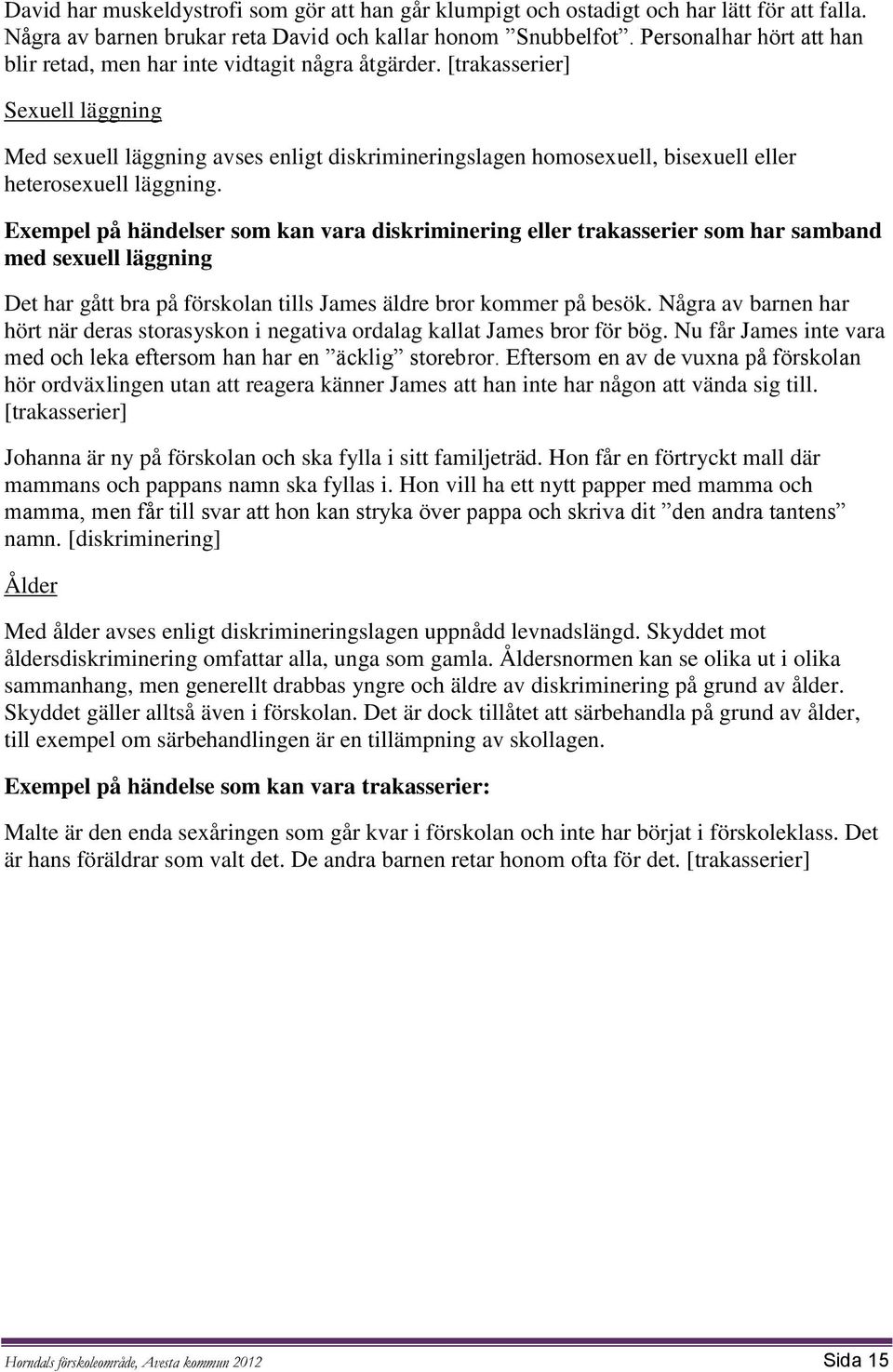 [trakasserier] Sexuell läggning Med sexuell läggning avses enligt diskrimineringslagen homosexuell, bisexuell eller heterosexuell läggning.