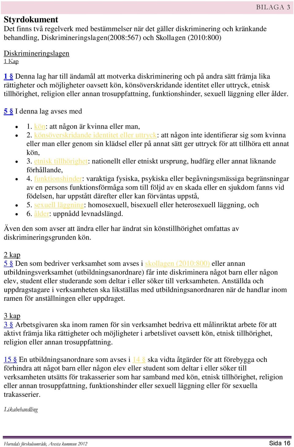 religion eller annan trosuppfattning, funktionshinder, sexuell läggning eller ålder. 5 I denna lag avses med 1. kön: att någon är kvinna eller man, 2.