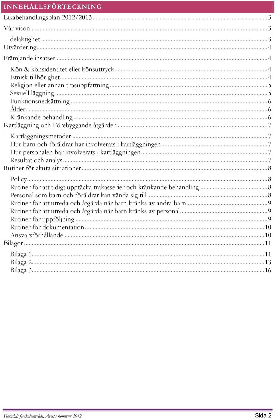 .. 7 Hur barn och föräldrar har involverats i kartläggningen... 7 Hur personalen har involverats i kartläggningen... 7 Resultat och analys... 7 Rutiner för akuta situationer... 8 Policy.