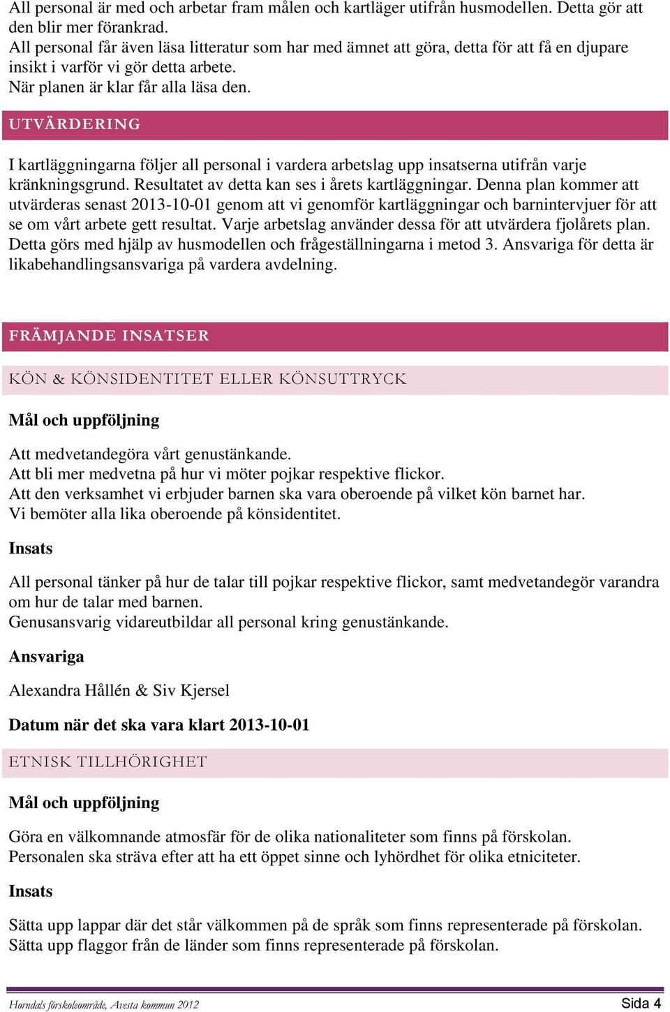 UTVÄRDERING I kartläggningarna följer all personal i vardera arbetslag upp insatserna utifrån varje kränkningsgrund. Resultatet av detta kan ses i årets kartläggningar.