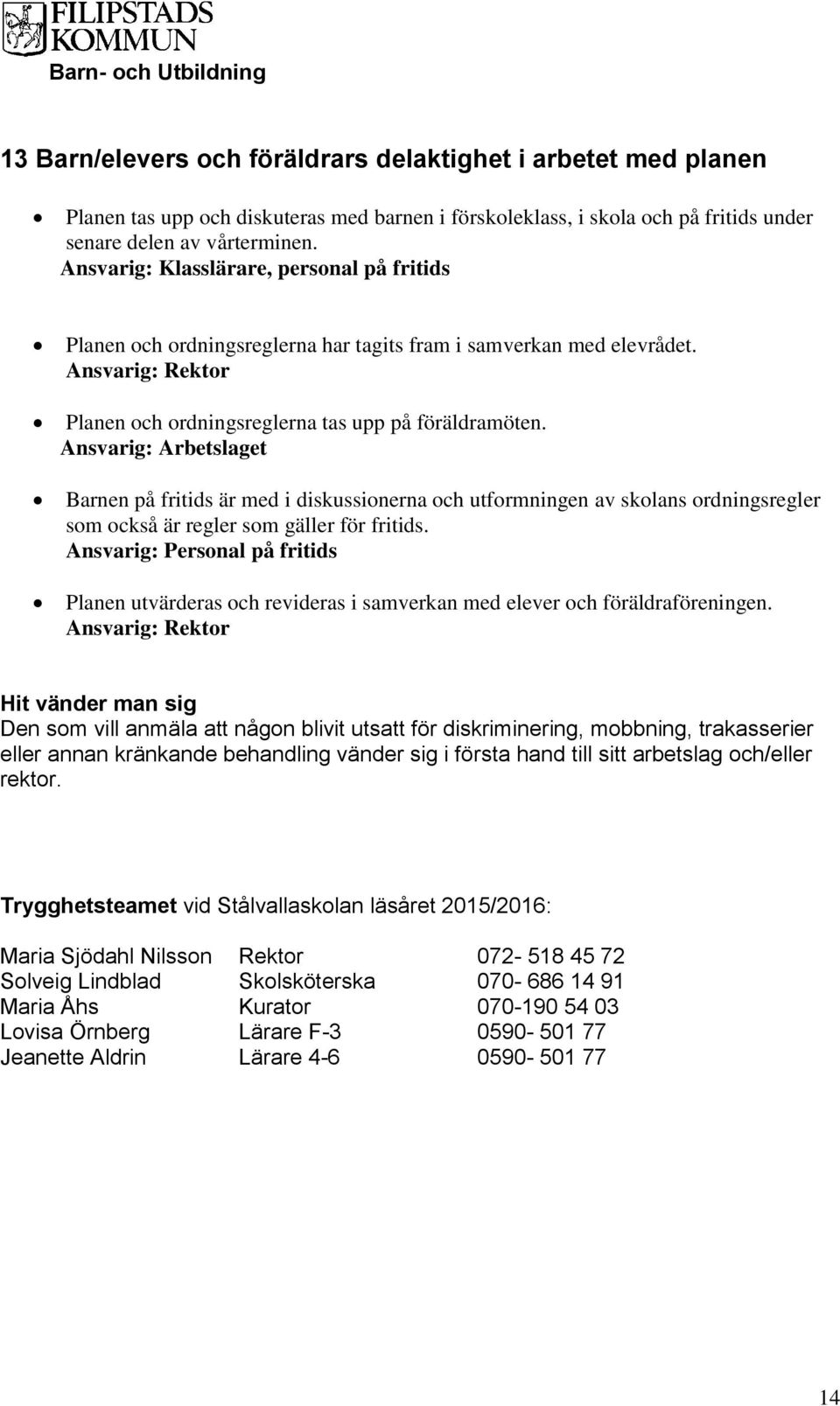 Ansvarig: Arbetslaget Barnen på fritids är med i diskussionerna och utformningen av skolans ordningsregler som också är regler som gäller för fritids.