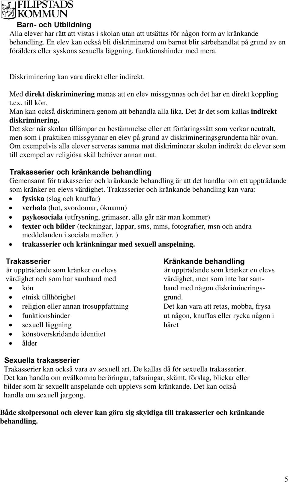 Med direkt diskriminering menas att en elev missgynnas och det har en direkt koppling t.ex. till kön. Man kan också diskriminera genom att behandla alla lika.