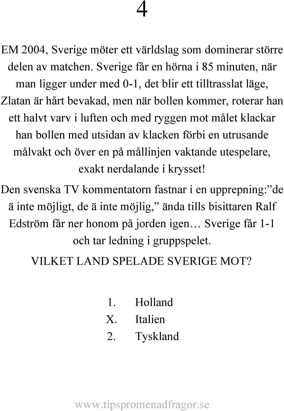 luften och med ryggen mot målet klackar han bollen med utsidan av klacken förbi en utrusande målvakt och över en på mållinjen vaktande utespelare, exakt nerdalande i krysset!