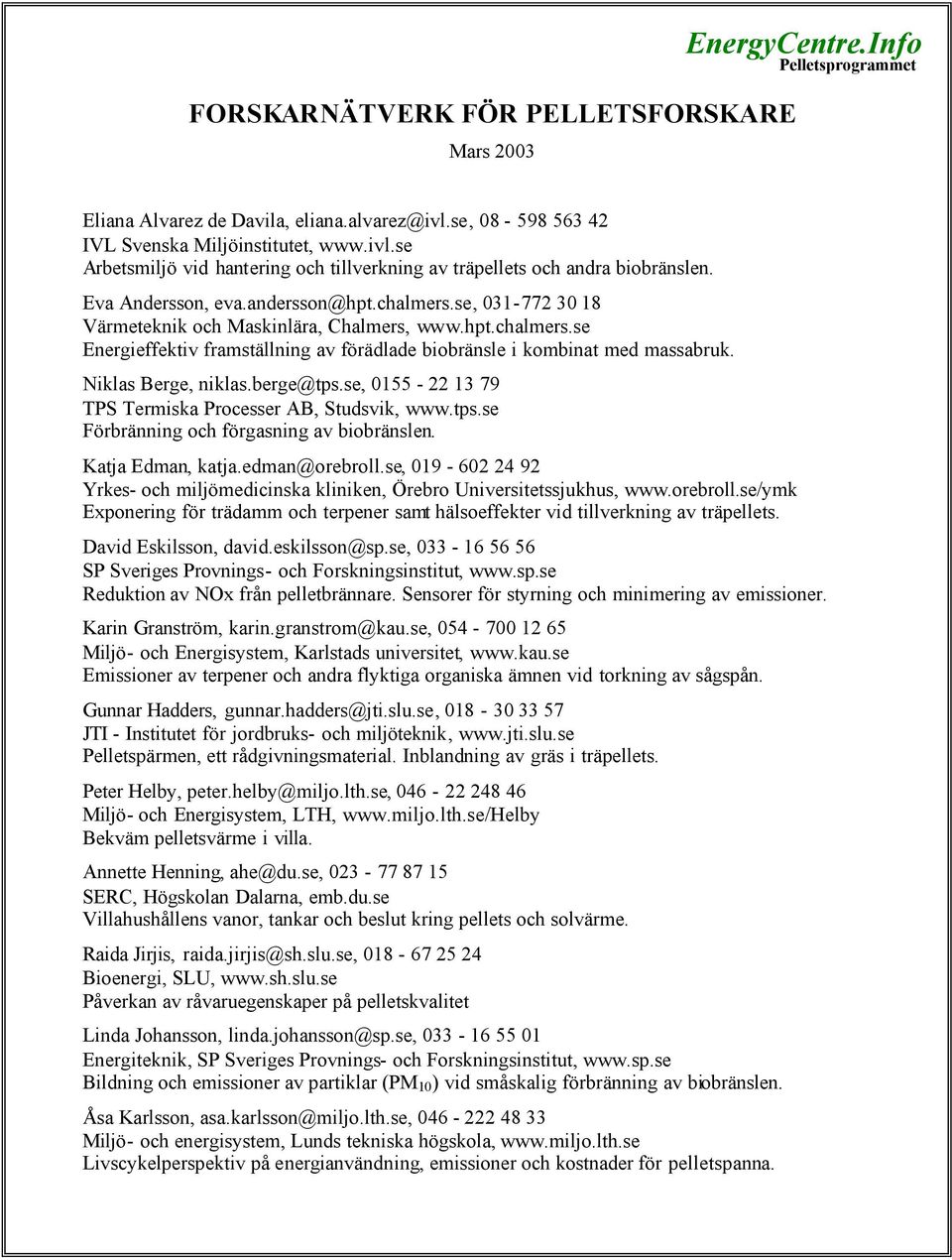 se, 031-772 30 18 Värmeteknik och Maskinlära, Chalmers, www.hpt.chalmers.se Energieffektiv framställning av förädlade biobränsle i kombinat med massabruk. Niklas Berge, niklas.berge@tps.