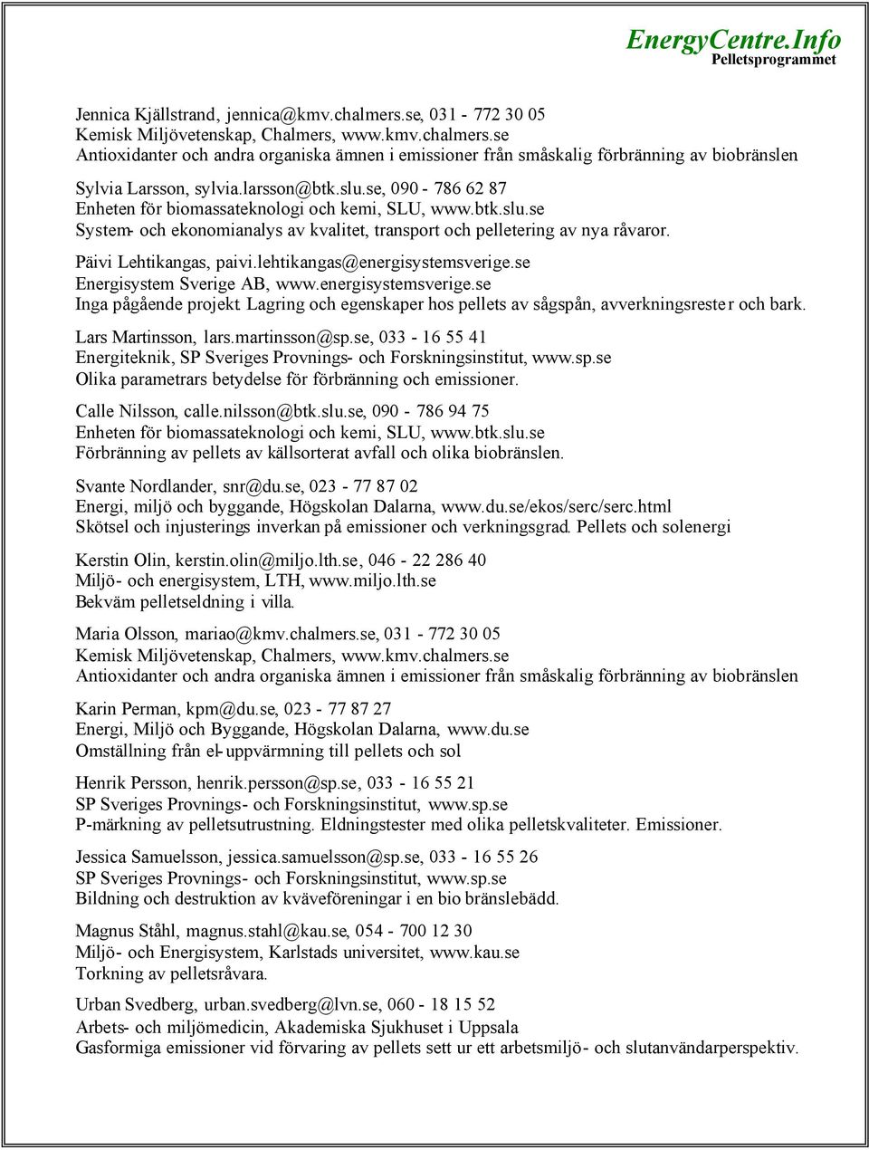 Päivi Lehtikangas, paivi.lehtikangas@energisystemsverige.se Energisystem Sverige AB, www.energisystemsverige.se Inga pågående projekt.
