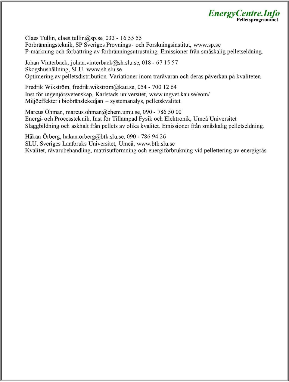 Variationer inom träråvaran och deras påverkan på kvaliteten. Fredrik Wikström, fredrik.wikstrom@kau.se, 054-700 12 64 Inst för ingenjörsvetenskap, Karlstads universitet, www.ingvet.kau.se/eom/ Miljöeffekter i biobränslekedjan systemanalys, pelletskvalitet.