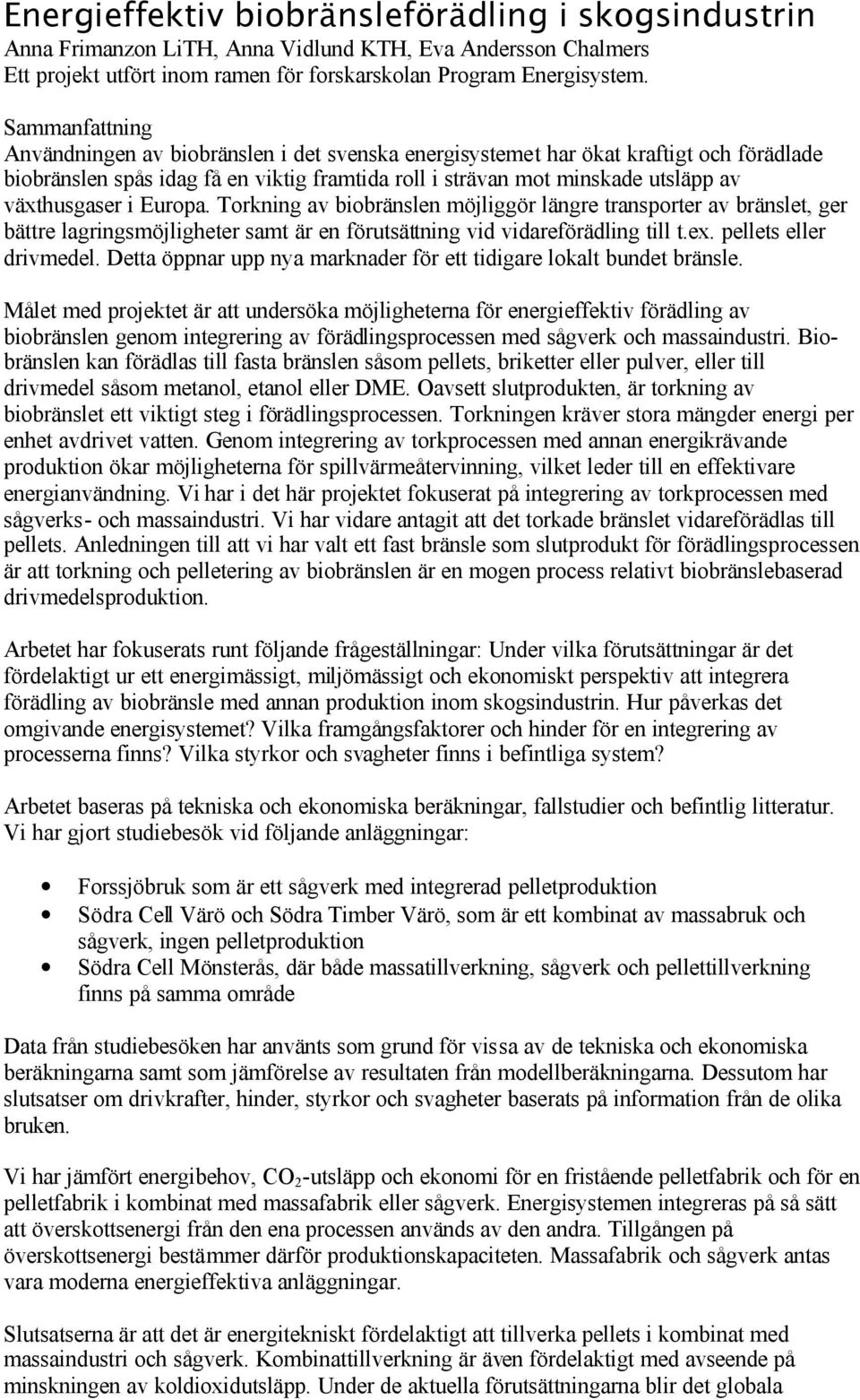 i Europa. Torkning av biobränslen möjliggör längre transporter av bränslet, ger bättre lagringsmöjligheter samt är en förutsättning vid vidareförädling till t.ex. pellets eller drivmedel.
