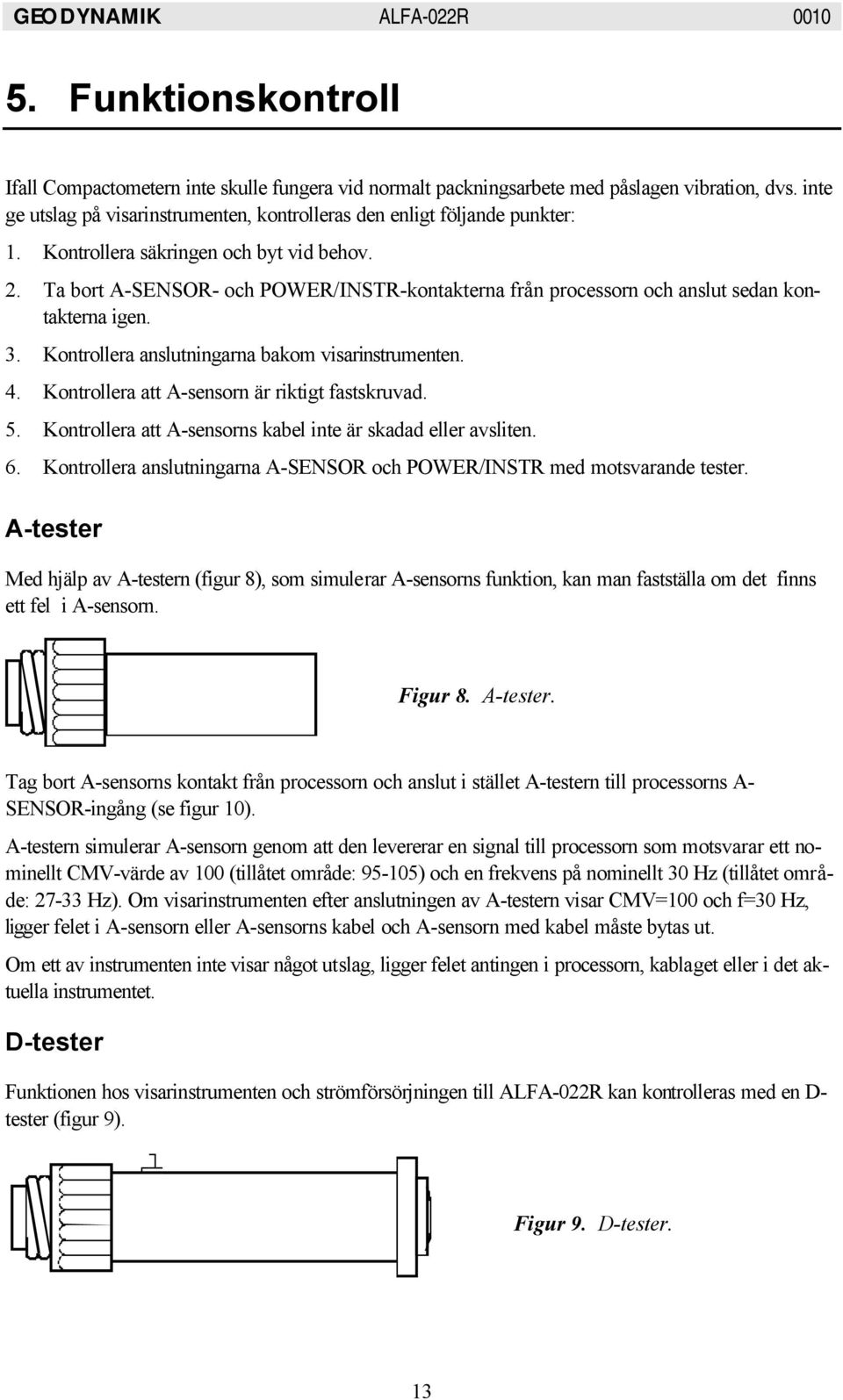 Kontrollera att A-sensorn är riktigt fastskruvad. 5. Kontrollera att A-sensorns kabel inte är skadad eller avsliten. 6. Kontrollera anslutningarna A-SENSOR och POWER/INSTR med motsvarande tester.