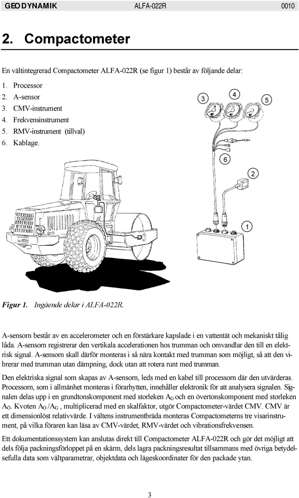 A-sensorn registrerar den vertikala accelerationen hos trumman och omvandlar den till en elektrisk signal.