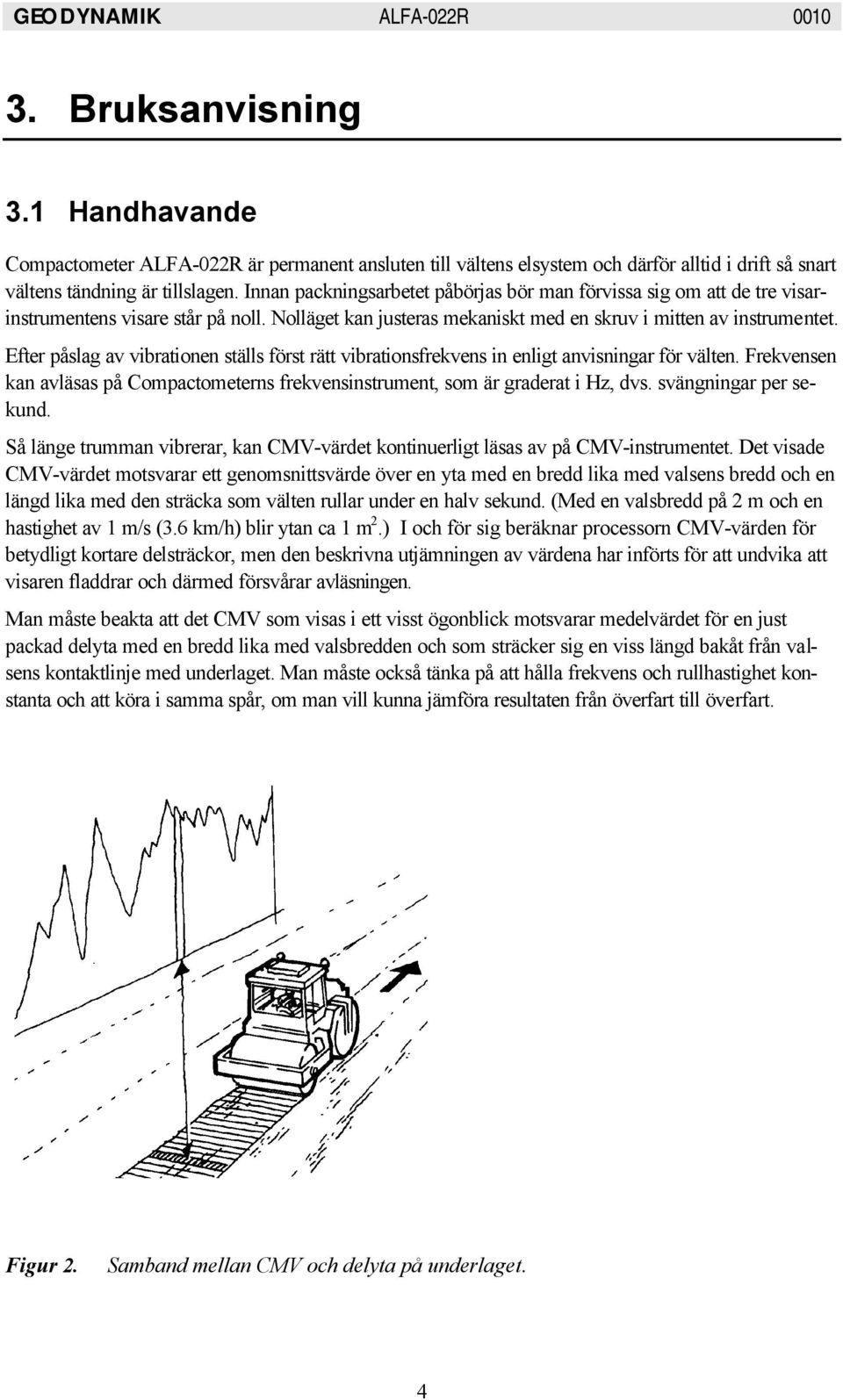 Efter påslag av vibrationen ställs först rätt vibrationsfrekvens in enligt anvisningar för välten. Frekvensen kan avläsas på Compactometerns frekvensinstrument, som är graderat i Hz, dvs.