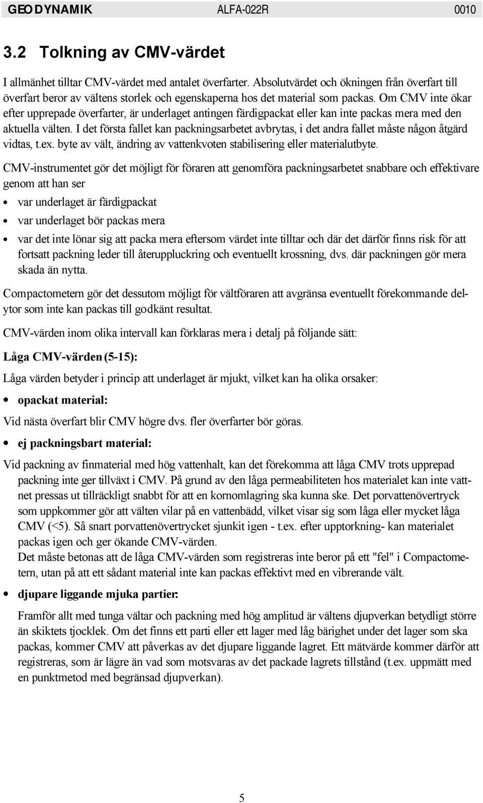 Om CMV inte ökar efter upprepade överfarter, är underlaget antingen färdigpackat eller kan inte packas mera med den aktuella välten.