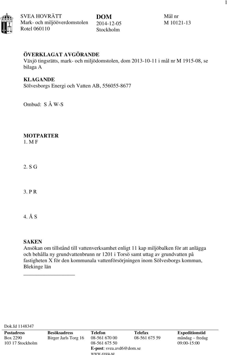 Å S SAKEN Ansökan om tillstånd till vattenverksamhet enligt 11 kap miljöbalken för att anlägga och behålla ny grundvattenbrunn nr 1201 i Torsö samt uttag av grundvatten på fastigheten X för den