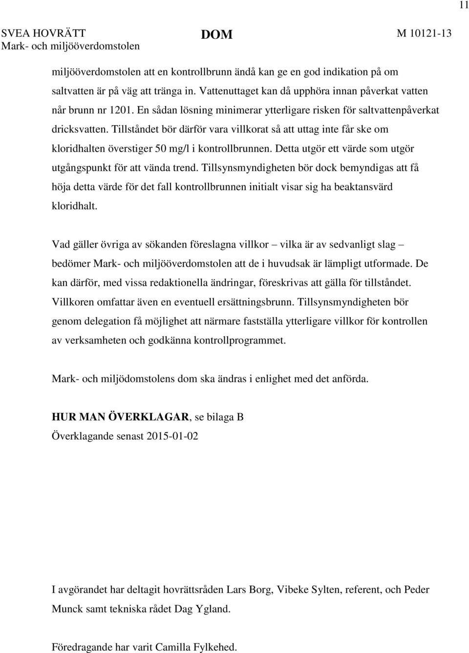 Tillståndet bör därför vara villkorat så att uttag inte får ske om kloridhalten överstiger 50 mg/l i kontrollbrunnen. Detta utgör ett värde som utgör utgångspunkt för att vända trend.